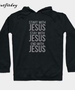 Start With Stay With End With Jesus Hoodie PU27