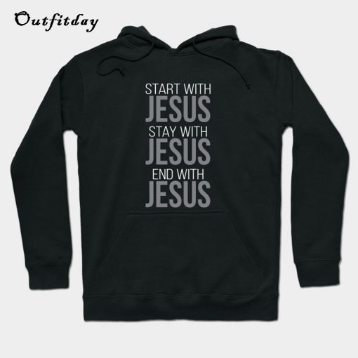 Start With Stay With End With Jesus Hoodie PU27