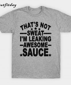 That's Not Sweat I'm Leaking Awesome Sauce T-Shirt B22