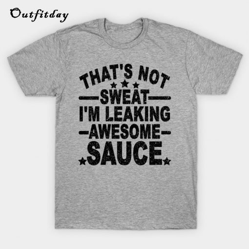 That's Not Sweat I'm Leaking Awesome Sauce T-Shirt B22