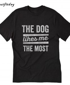 The Dog Likes Me The Most T-Shirt B22