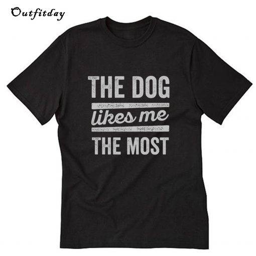 The Dog Likes Me The Most T-Shirt B22