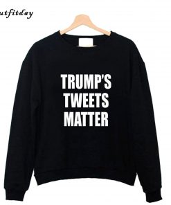 Trumps Tweets Matter Sweatshirt B22