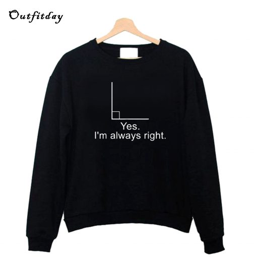 Yes I m Always Right Sweatshirt B22