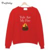 Yule are My Fire Sweatshirt B22