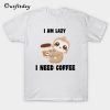 i am lazy i need coffee T-Shirt B22