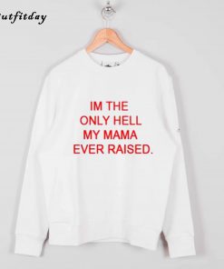 im the only hell my mama ever raised sweatshirt B22