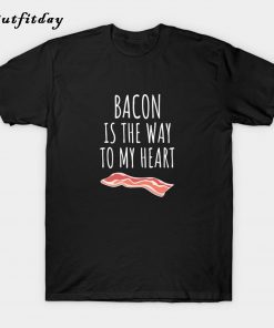 Bacon Is The Way To My Heart T-Shirt B22