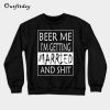 Beer Me I m getting Married And shit Sweatshirt B22
