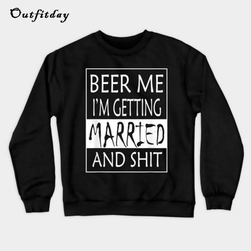 Beer Me I m getting Married And shit Sweatshirt B22