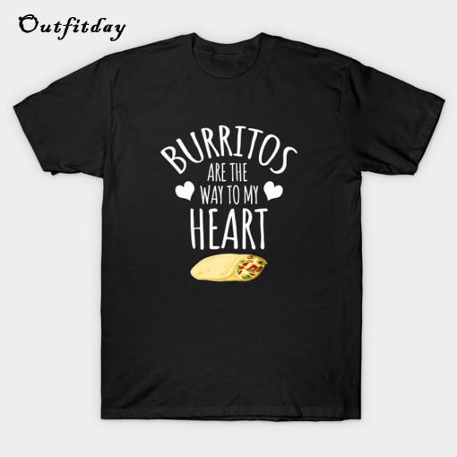 Burritos Are The Way To My Heart T-Shirt B22