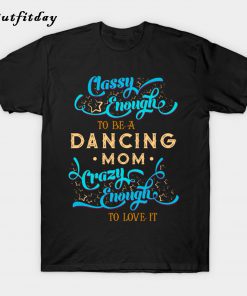 Classy Enough To Be A Dancing Mom T-Shirt B22