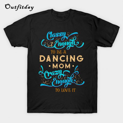 Classy Enough To Be A Dancing Mom T-Shirt B22