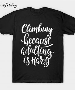 Climbing Because Adulting Is Hard T-Shirt B22