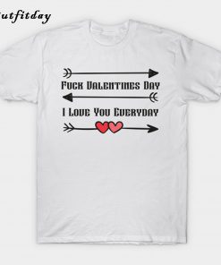 Fuck Valentine's Day I Love You Every Day T-Shirt B22