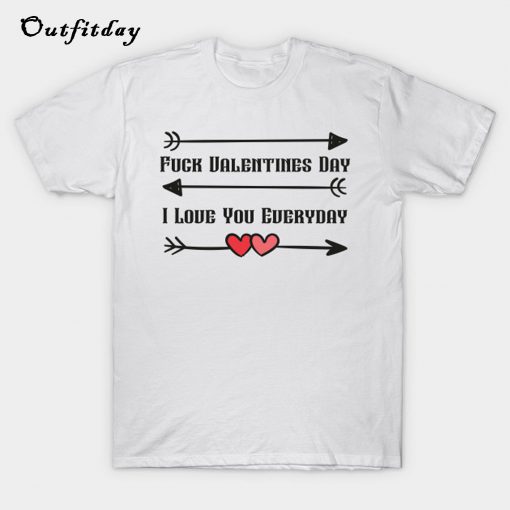 Fuck Valentine's Day I Love You Every Day T-Shirt B22