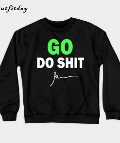 Go do shit Sweatshirt B22