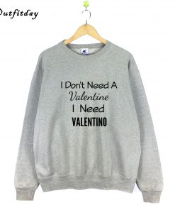 I Don't Need A Valentine Sweatshirt B22