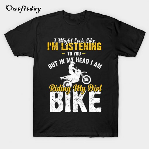 I MIGHT LOOK LIKE I'M LISTENING TO YOU T-Shirt B22