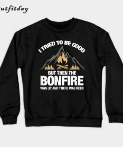 I Tried To Be Good But Then The Bonfire Was Lit And Beer Sweatshirt B22