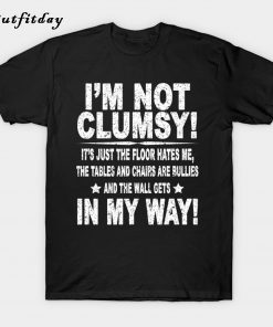 I'M NOT CLUMSY IT'S JUST THE FLOOR HATES ME T-Shirt B22