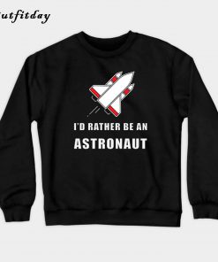 I'd Rather Be An Astronaut Sweatshirt B22