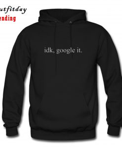 Idk Google It Hoodie B22