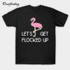 Let's Get Flocked Up T-Shirt B22