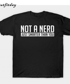 NOT A NERD JUST SMARTER THAN YOU T-Shirt B22