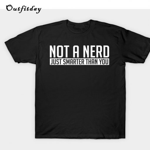 NOT A NERD JUST SMARTER THAN YOU T-Shirt B22