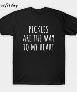 Pickles Are The Way To My Heart T-Shirt B22