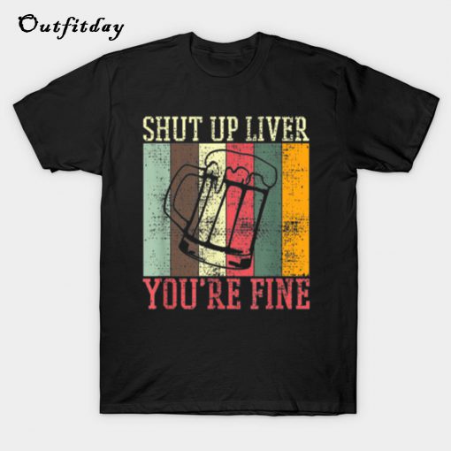 Shut Up Liver Youre Fine T-Shirt B22