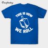 This Is How We Roll T-Shirt B22