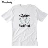 Vodka Is My Valentine T-Shirt Trending B22