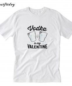 Vodka Is My Valentine T-Shirt Trending B22
