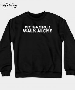 We Cannot Walk Alone Sweatshirt B22