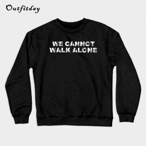 We Cannot Walk Alone Sweatshirt B22