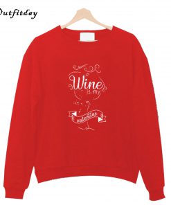 Wine is My Valentine Sweatshirt B22