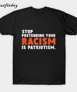 stop pretending your Racism is Patriotism T-Shirt B22
