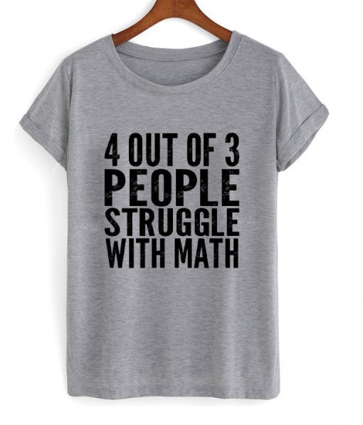 4 out of 3 People Struggle With Math T shirt