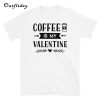 Coffee Is My Valentine T-Shirt B22