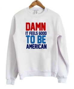 Damn It Feels Good To Be American Sweatshirt