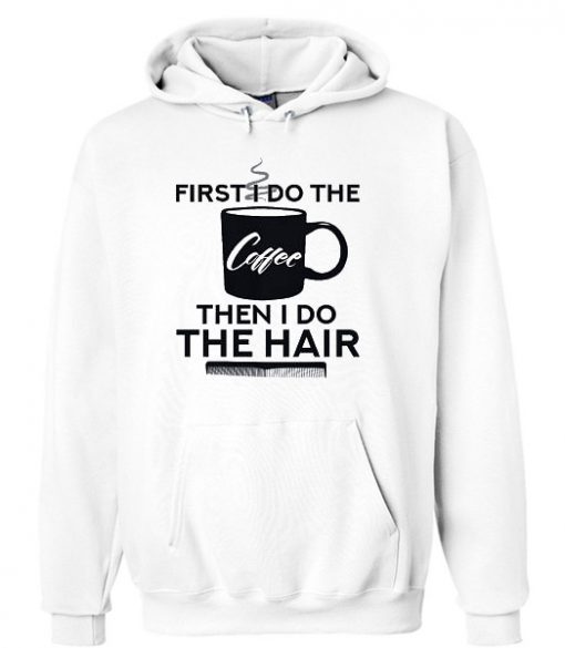 First I Do The Coffee Then I Do The Hair Hairstylist White Hoodie
