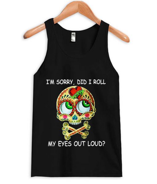 Im Sorry Did I Roll My Eyes Out Loud Skull Tanktop