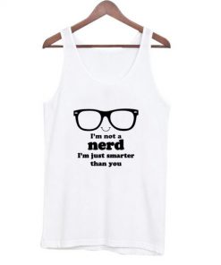 I’m Not A Nerd I’m Just Smarter Than You Tank top