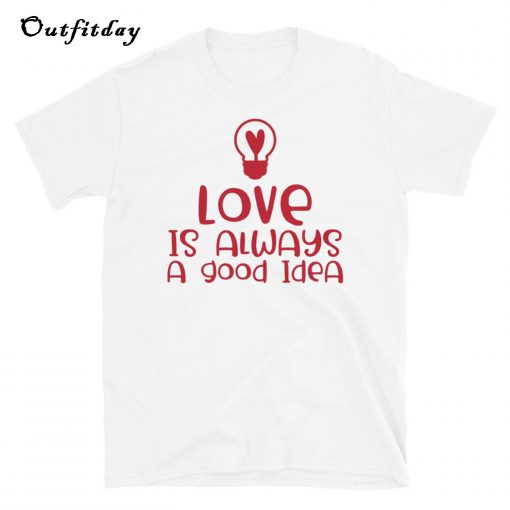 Love Is Always A Good Idea T-Shirt B22