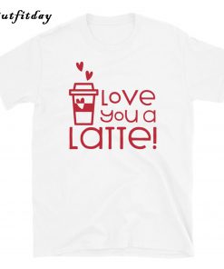 Love you a Latte T-Shirt B22