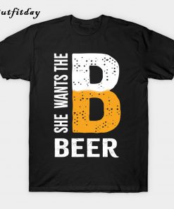 She Wants The B for Beer T-Shirt B22