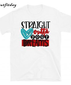 Straight Outta Your Dreams T-Shirt B22
