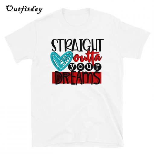 Straight Outta Your Dreams T-Shirt B22